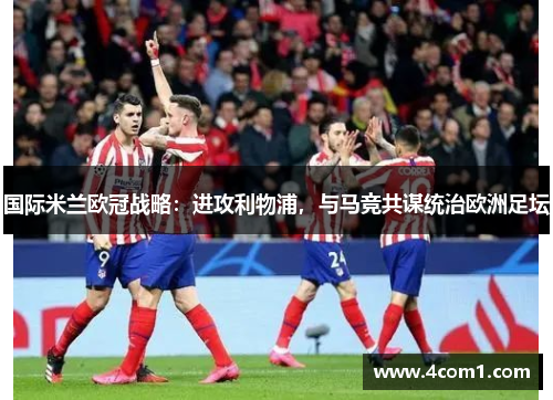 国际米兰欧冠战略：进攻利物浦，与马竞共谋统治欧洲足坛
