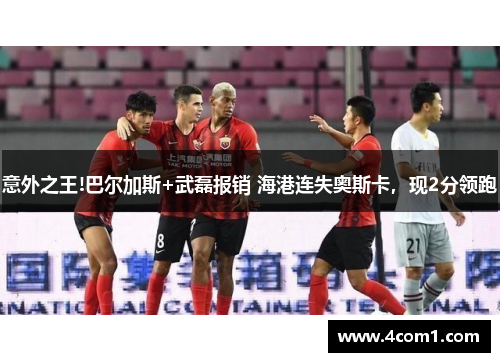 意外之王!巴尔加斯+武磊报销 海港连失奥斯卡，现2分领跑