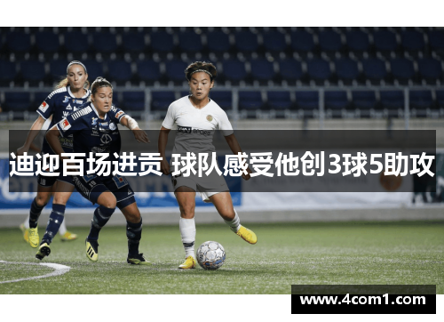 迪迎百场进贡 球队感受他创3球5助攻